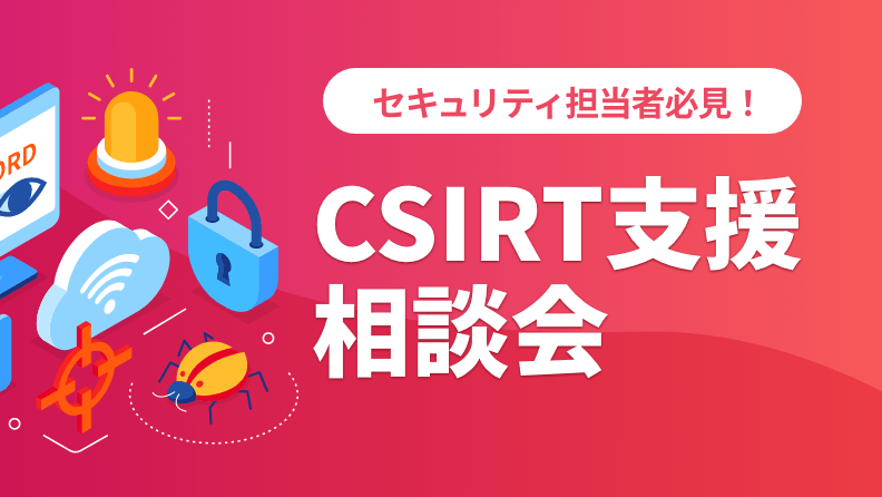 【CSIRT支援相談会】セキュリティ担当者が実施するべき内容の整理をお手伝いします