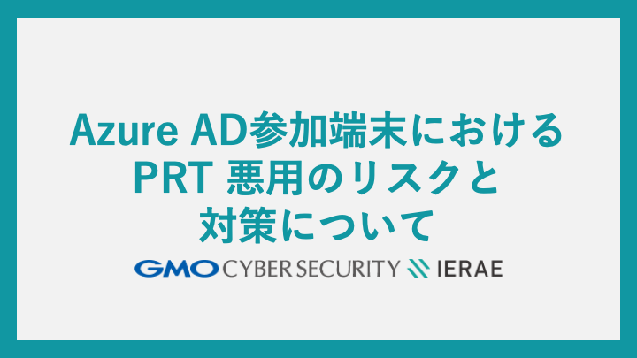 Azure AD参加端末におけるPRT (Primary Refresh Token)悪用のリスクと対策について