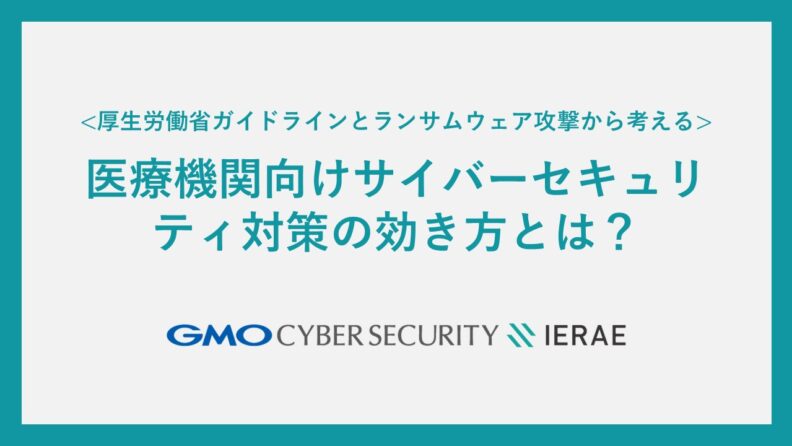 医療機関向けサイバーセキュリティ対策の効き方とは？：厚生労働省ガイドラインとランサムウェア攻撃から考える