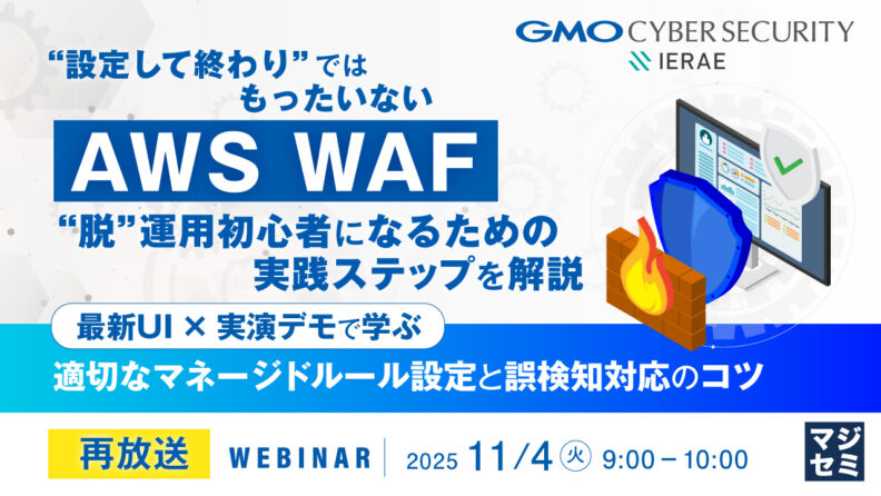 設定して終わりではもったいない AWS WAF “脱”運用初心者になるための実践ステップを解説