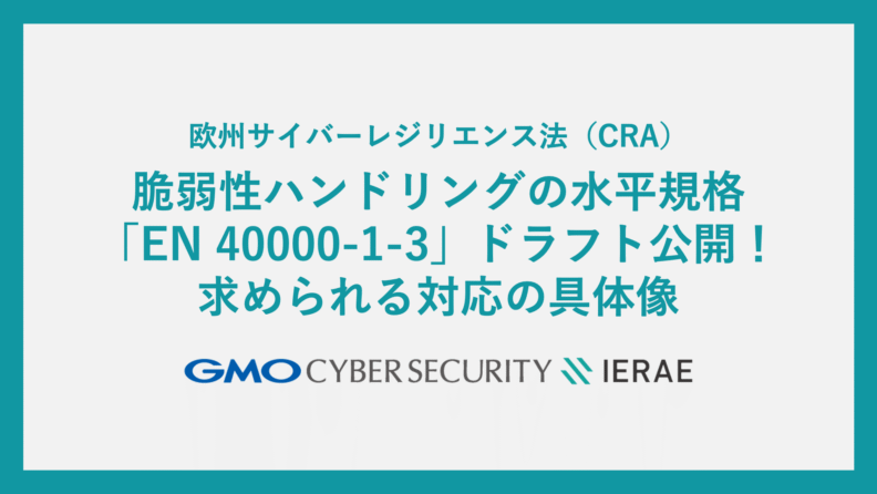 【CRA続報】脆弱性ハンドリングの水平規格「EN 40000-1-3」ドラフト公開！求められる対応の具体像