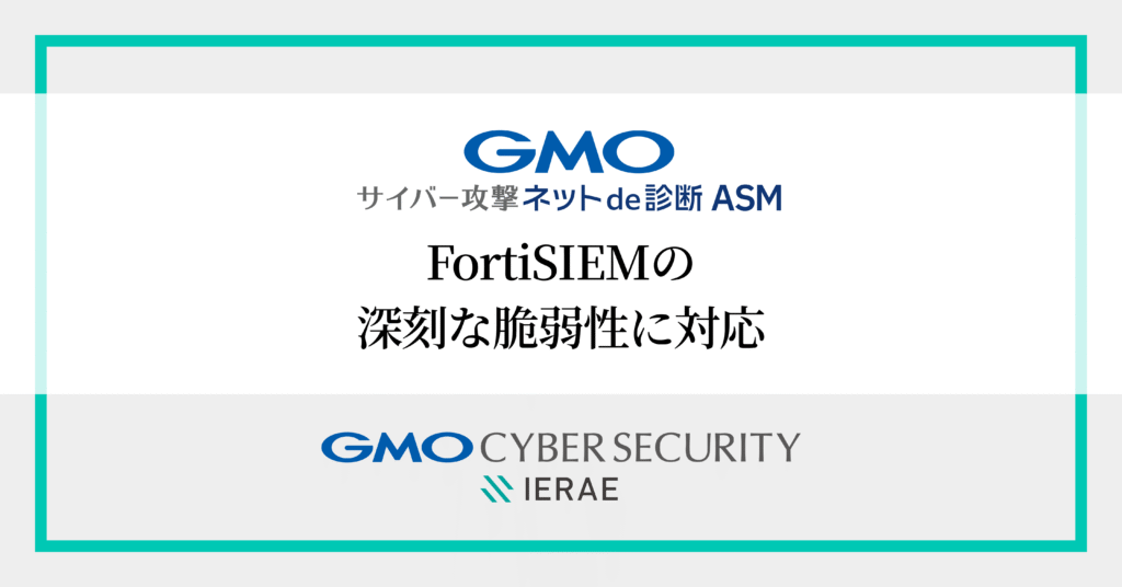 「GMOサイバー攻撃 ネットde診断 ASM」で
FortiSIEMの深刻な未認証リモートコード実行脆弱性に緊急対応