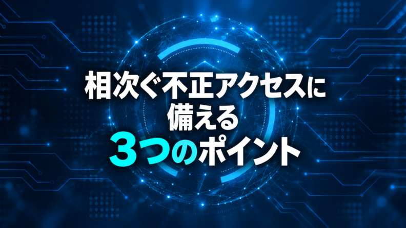 相次ぐ不正アクセスに備える3つのポイント